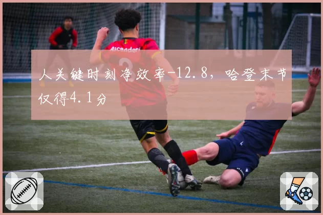 人关键时刻净效率-12.8，哈登末节仅得4.1分