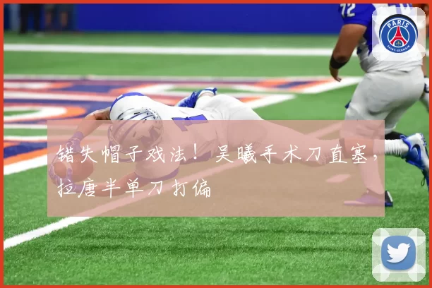 错失帽子戏法！吴曦手术刀直塞，拉唐半单刀打偏