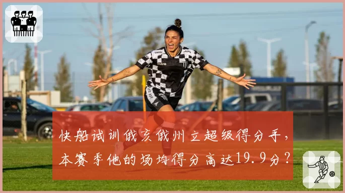 快船试训俄亥俄州立超级得分手，本赛季他的场均得分高达19.9分？