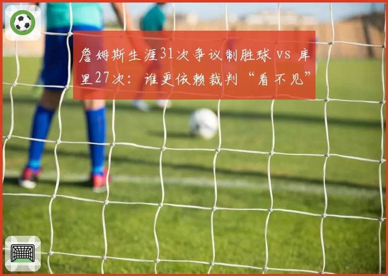 詹姆斯生涯31次争议制胜球 vs 库里27次：谁更依赖裁判“看不见”的助攻？