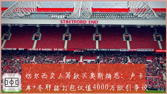 切尔西卖人筹款买奥斯梅恩：卢卡库+齐耶赫打包仅值4000万欧引争议