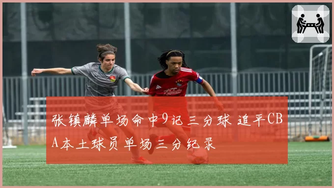 张镇麟单场命中9记三分球 追平CBA本土球员单场三分纪录