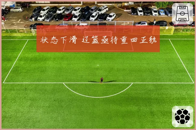 状态下滑 辽篮亟待重回正轨