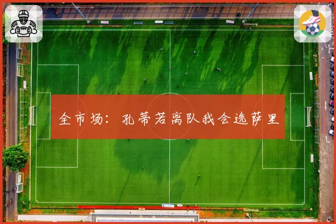 全市场：孔蒂若离队我会选萨里