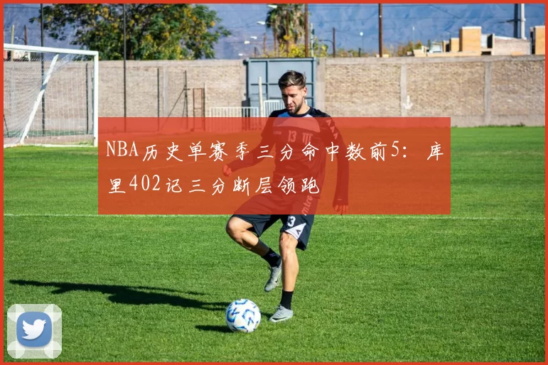 NBA历史单赛季三分命中数前5：库里402记三分断层领跑