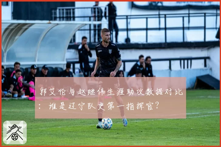 郭艾伦与赵继伟生涯助攻数据对比：谁是辽宁队史第一指挥官？