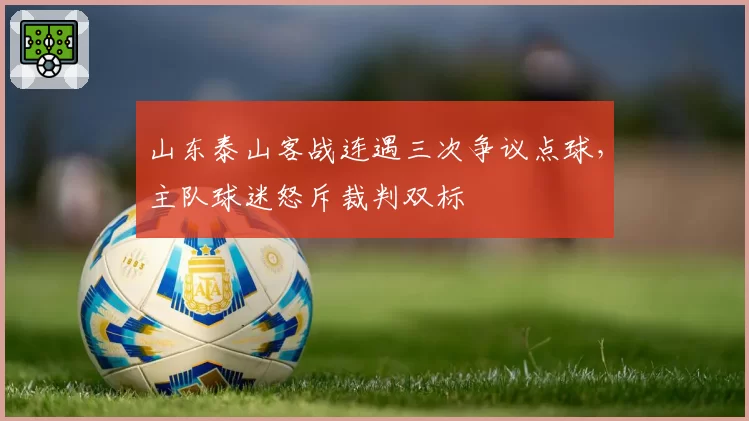 山东泰山客战连遇三次争议点球，主队球迷怒斥裁判双标