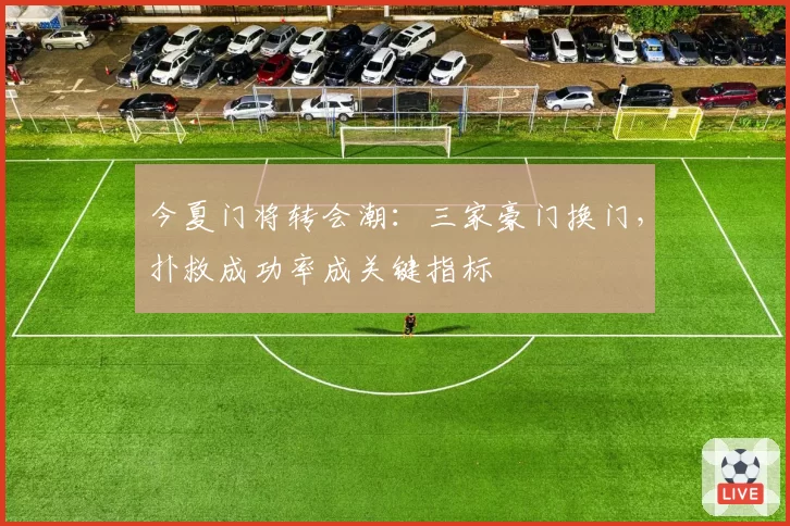 今夏门将转会潮：三家豪门换门，扑救成功率成关键指标