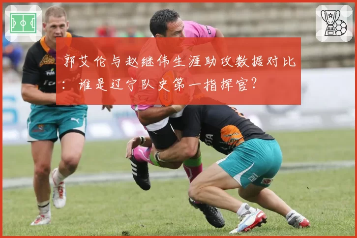郭艾伦与赵继伟生涯助攻数据对比：谁是辽宁队史第一指挥官？