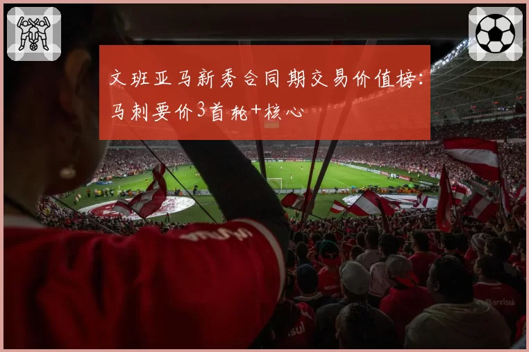 文班亚马新秀合同期交易价值榜:马刺要价3首轮+核心