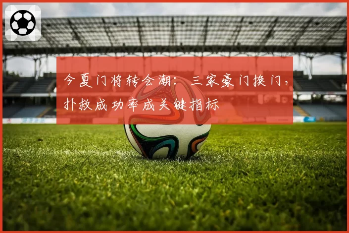 今夏门将转会潮：三家豪门换门，扑救成功率成关键指标